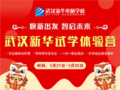 2022春季學(xué)技術(shù)，你該如何選擇？武漢新華試學(xué)體驗(yàn)營給你答案！